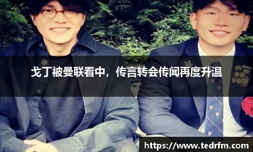 戈丁被曼联看中，传言转会传闻再度升温