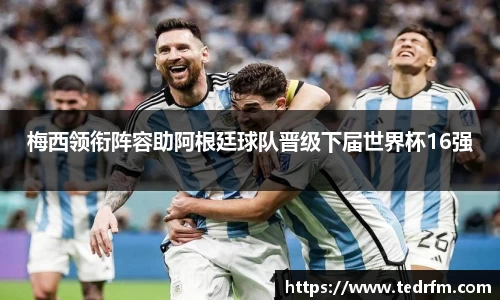 梅西领衔阵容助阿根廷球队晋级下届世界杯16强