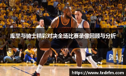 库里与骑士精彩对决全场比赛录像回顾与分析