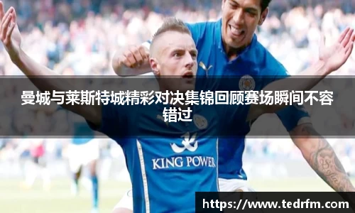 曼城与莱斯特城精彩对决集锦回顾赛场瞬间不容错过
