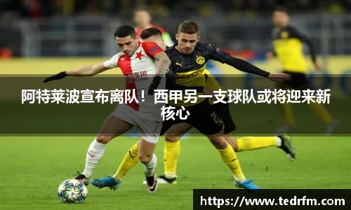 阿特莱波宣布离队！西甲另一支球队或将迎来新核心