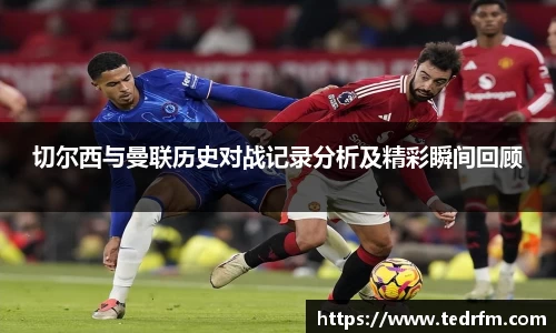 切尔西与曼联历史对战记录分析及精彩瞬间回顾