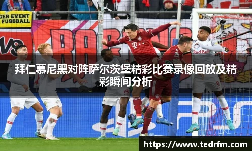 拜仁慕尼黑对阵萨尔茨堡精彩比赛录像回放及精彩瞬间分析