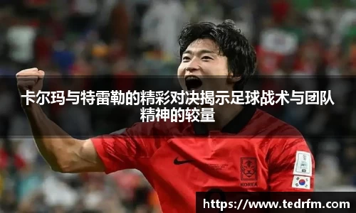 卡尔玛与特雷勒的精彩对决揭示足球战术与团队精神的较量