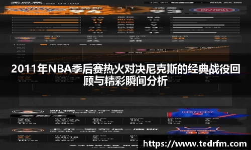 2011年NBA季后赛热火对决尼克斯的经典战役回顾与精彩瞬间分析