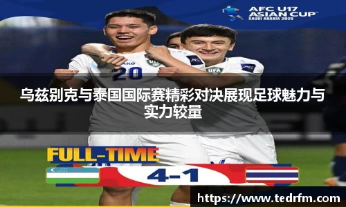 乌兹别克与泰国国际赛精彩对决展现足球魅力与实力较量