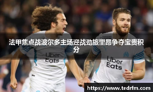 法甲焦点战波尔多主场迎战劲旅里昂争夺宝贵积分