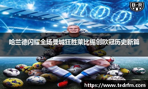 哈兰德闪耀全场曼城狂胜莱比锡创欧冠历史新篇