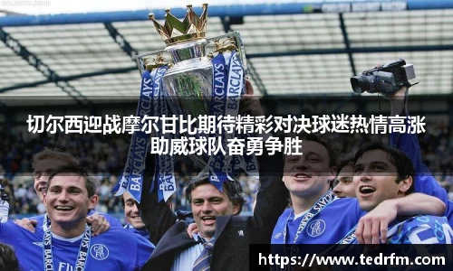 切尔西迎战摩尔甘比期待精彩对决球迷热情高涨助威球队奋勇争胜