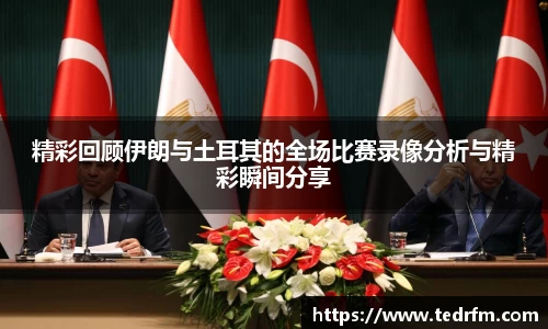 精彩回顾伊朗与土耳其的全场比赛录像分析与精彩瞬间分享