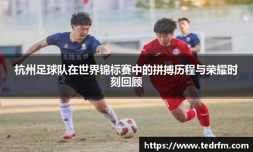 杭州足球队在世界锦标赛中的拼搏历程与荣耀时刻回顾