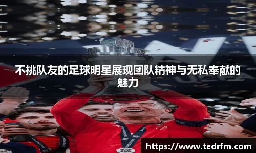 不挑队友的足球明星展现团队精神与无私奉献的魅力