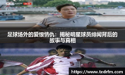 足球场外的爱恨情仇：揭秘明星球员绯闻背后的故事与真相