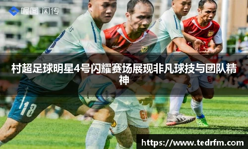 村超足球明星4号闪耀赛场展现非凡球技与团队精神