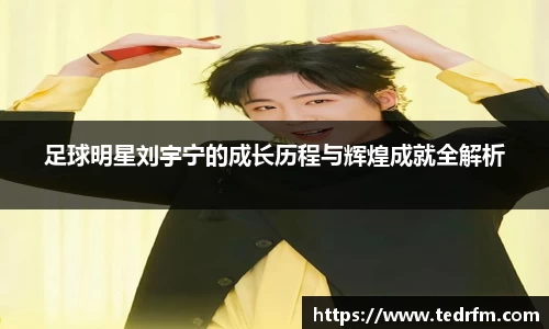 足球明星刘宇宁的成长历程与辉煌成就全解析