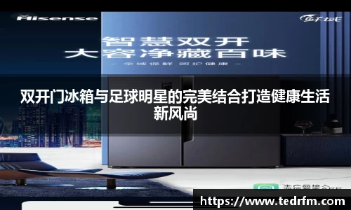 双开门冰箱与足球明星的完美结合打造健康生活新风尚