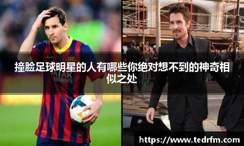撞脸足球明星的人有哪些你绝对想不到的神奇相似之处